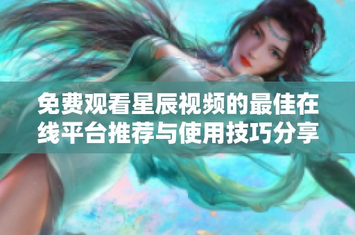 免费观看星辰视频的最佳在线平台推荐与使用技巧分享