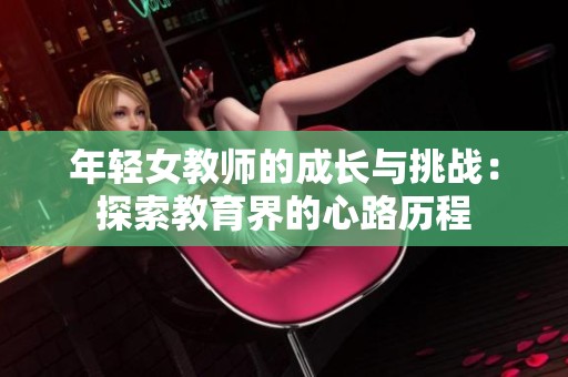 年轻女教师的成长与挑战：探索教育界的心路历程