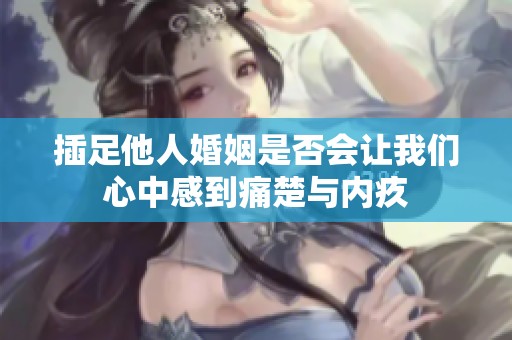 插足他人婚姻是否会让我们心中感到痛楚与内疚
