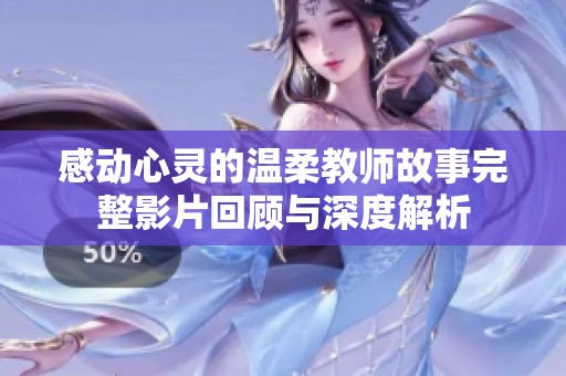 感动心灵的温柔教师故事完整影片回顾与深度解析
