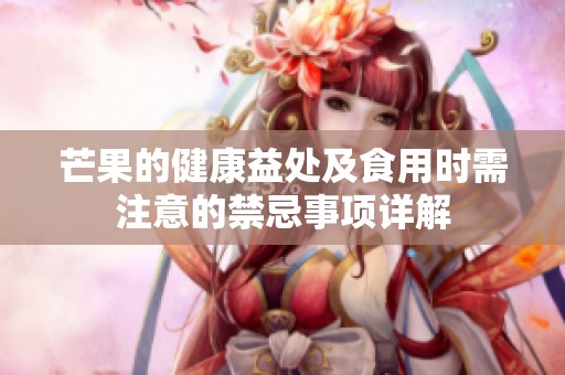 芒果的健康益处及食用时需注意的禁忌事项详解