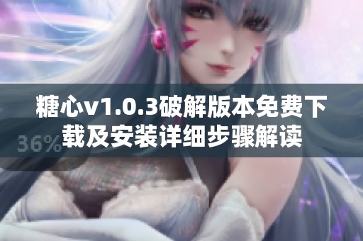 糖心v1.0.3破解版本免费下载及安装详细步骤解读