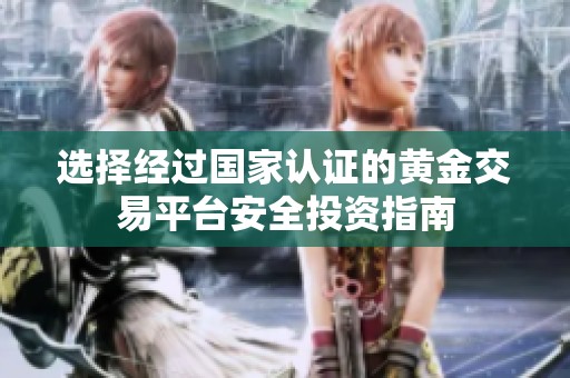 选择经过国家认证的黄金交易平台安全投资指南