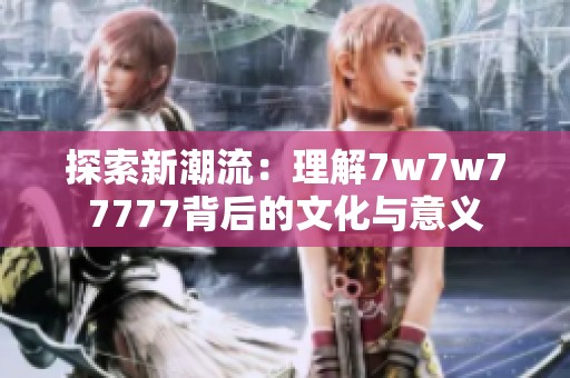 探索新潮流：理解7w7w77777背后的文化与意义