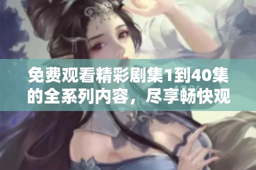 免费观看精彩剧集1到40集的全系列内容，尽享畅快观影体验