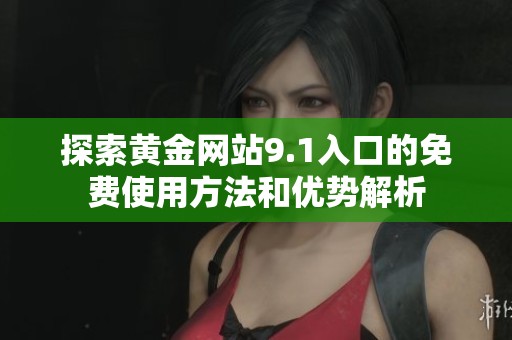 探索黄金网站9.1入口的免费使用方法和优势解析