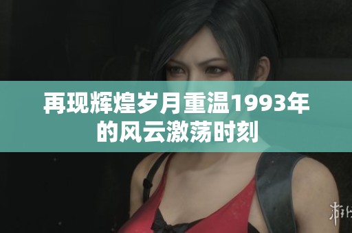 再现辉煌岁月重温1993年的风云激荡时刻