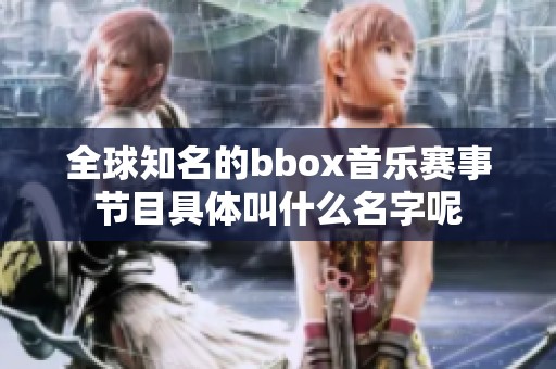 全球知名的bbox音乐赛事节目具体叫什么名字呢