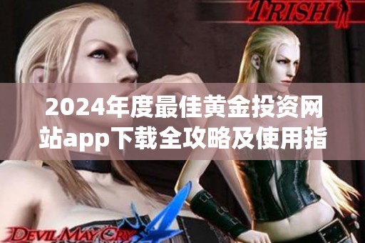 2024年度最佳黄金投资网站app下载全攻略及使用指南