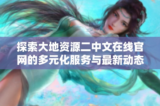 探索大地资源二中文在线官网的多元化服务与最新动态