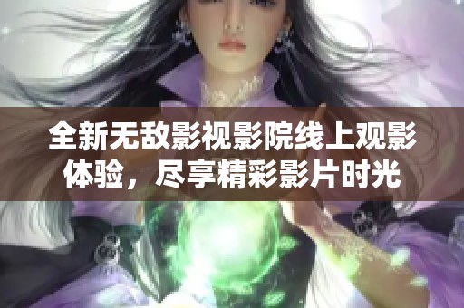全新无敌影视影院线上观影体验，尽享精彩影片时光