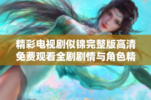 精彩电视剧似锦完整版高清免费观看全剧剧情与角色精彩分析