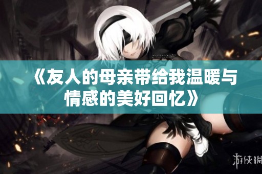 《友人的母亲带给我温暖与情感的美好回忆》