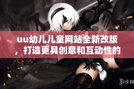 uu幼儿儿童网站全新改版，打造更具创意和互动性的学习平台