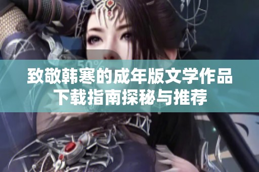致敬韩寒的成年版文学作品下载指南探秘与推荐