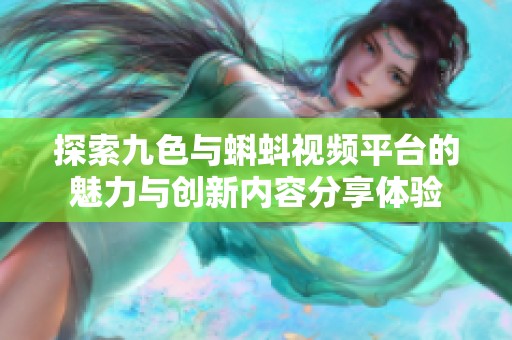 探索九色与蝌蚪视频平台的魅力与创新内容分享体验