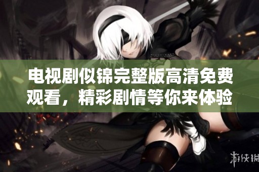 电视剧似锦完整版高清免费观看，精彩剧情等你来体验
