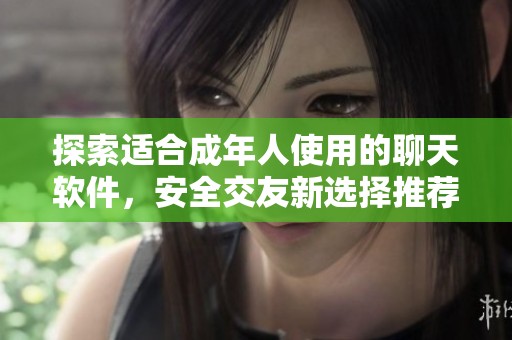 探索适合成年人使用的聊天软件，安全交友新选择推荐