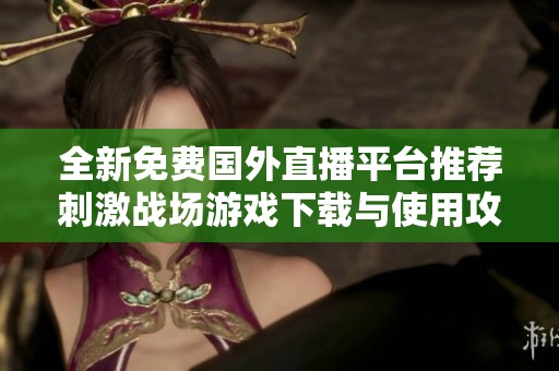 全新免费国外直播平台推荐刺激战场游戏下载与使用攻略