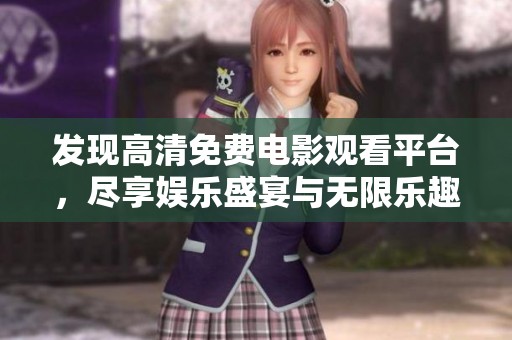 发现高清免费电影观看平台，尽享娱乐盛宴与无限乐趣