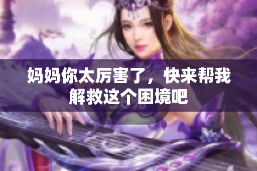 妈妈你太厉害了，快来帮我解救这个困境吧