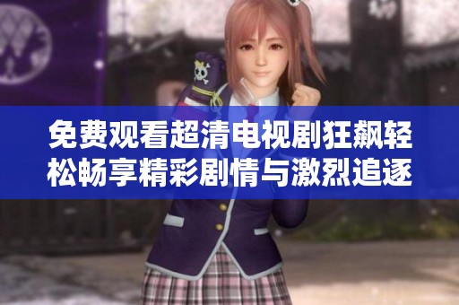 免费观看超清电视剧狂飙轻松畅享精彩剧情与激烈追逐
