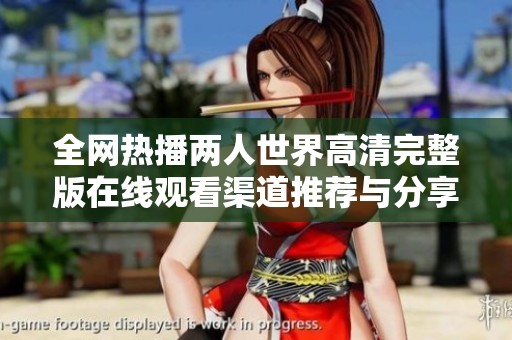 全网热播两人世界高清完整版在线观看渠道推荐与分享