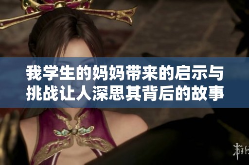 我学生的妈妈带来的启示与挑战让人深思其背后的故事