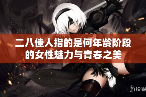 二八佳人指的是何年龄阶段的女性魅力与青春之美