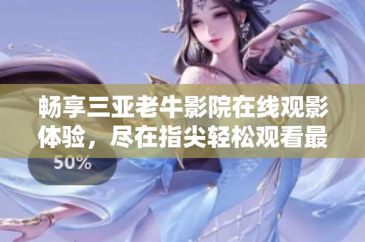 畅享三亚老牛影院在线观影体验，尽在指尖轻松观看最新影片