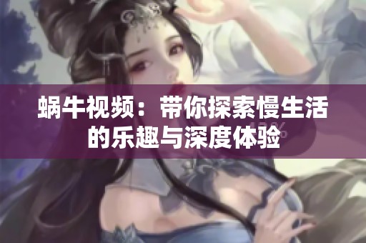 蜗牛视频：带你探索慢生活的乐趣与深度体验
