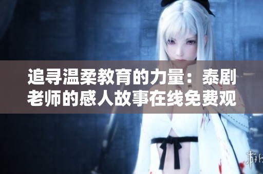 追寻温柔教育的力量：泰剧老师的感人故事在线免费观看