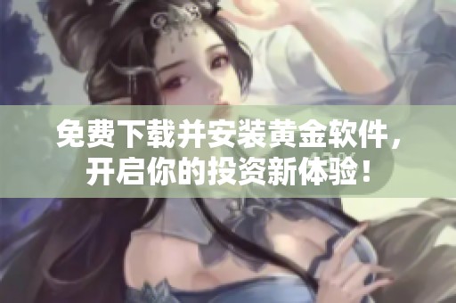 免费下载并安装黄金软件，开启你的投资新体验！