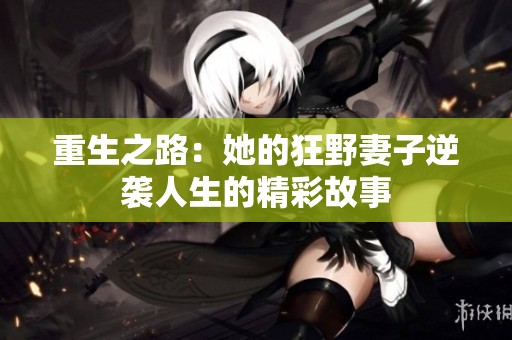 重生之路：她的狂野妻子逆袭人生的精彩故事