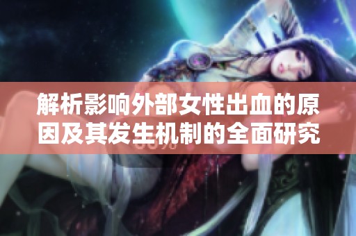 解析影响外部女性出血的原因及其发生机制的全面研究