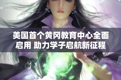 美国首个黄冈教育中心全面启用 助力学子启航新征程