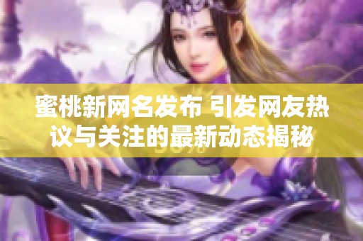 蜜桃新网名发布 引发网友热议与关注的最新动态揭秘