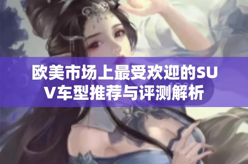 欧美市场上最受欢迎的SUV车型推荐与评测解析