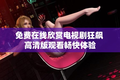 免费在线欣赏电视剧狂飙 高清版观看畅快体验