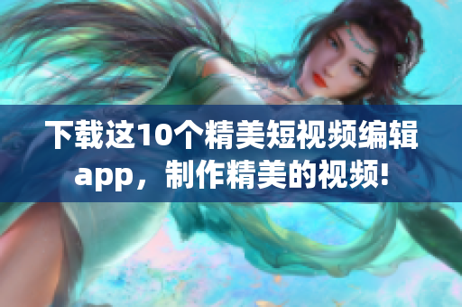 下载这10个精美短视频编辑app，制作精美的视频!