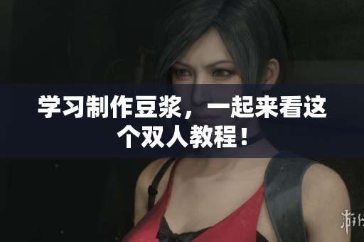 学习制作豆浆，一起来看这个双人教程！