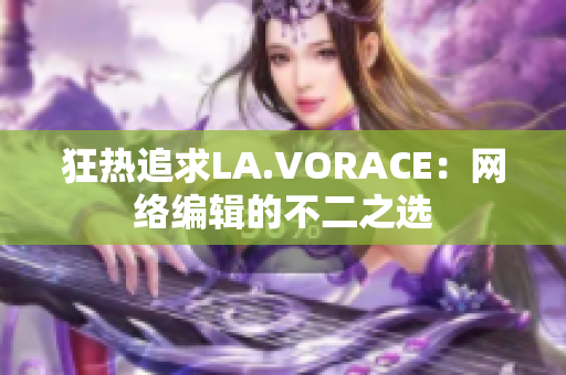 狂热追求LA.VORACE：网络编辑的不二之选