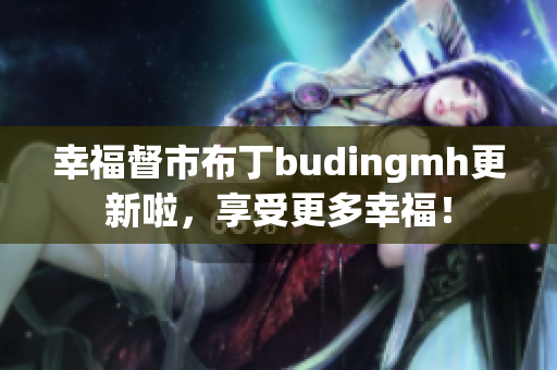 幸福督市布丁budingmh更新啦，享受更多幸福！