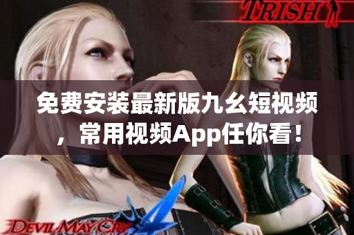 免费安装最新版九幺短视频，常用视频App任你看！