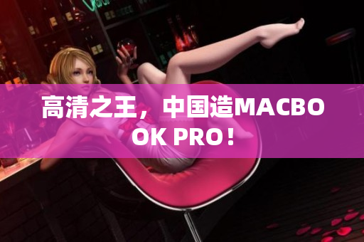 高清之王，中国造MACBOOK PRO！