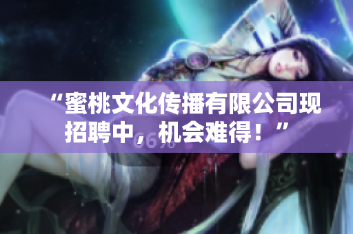 “蜜桃文化传播有限公司现招聘中，机会难得！”