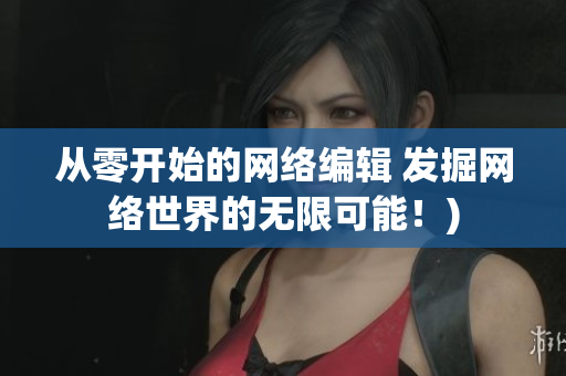 从零开始的网络编辑 发掘网络世界的无限可能！)