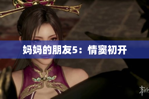 妈妈的朋友5：情窦初开