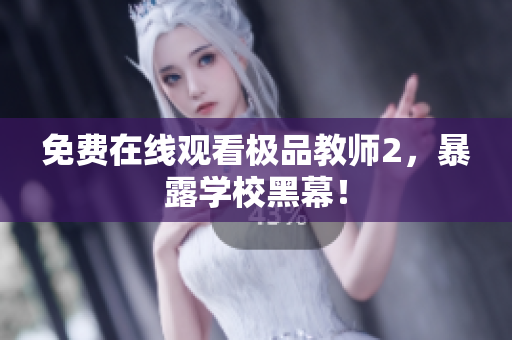 免费在线观看极品教师2，暴露学校黑幕！