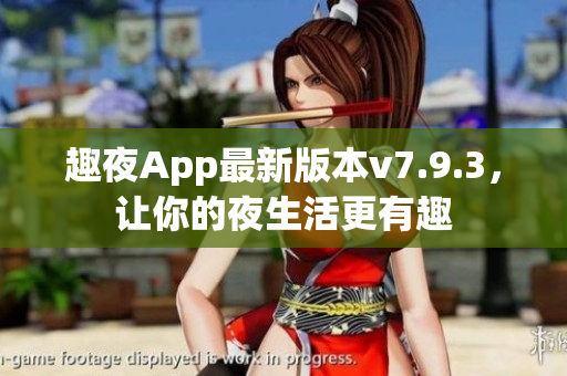 趣夜App最新版本v7.9.3，让你的夜生活更有趣